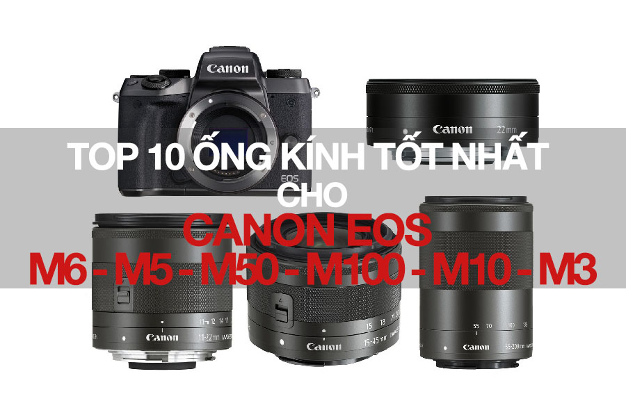 Top 10 ống kính tốt nhất cho Canon EOS M6, M5, M50, M100, M10, M3