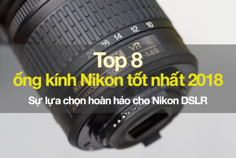 Top 8 ống kính Nikon tốt nhất năm 2018: Hoàn hảo cho máy ảnh DSLR của bạn