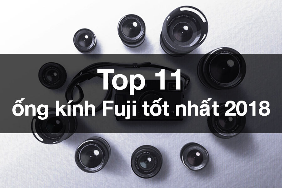 Top 11 ống kính Fuji tốt nhất năm 2018
