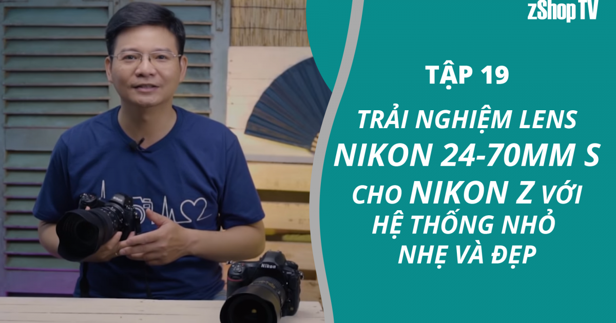 Dr Thanh - Giải Đáp Máy Ảnh | Tập 19: Trải nghiệm ống kính Nikon Z 24-70mm f/2.8 S
