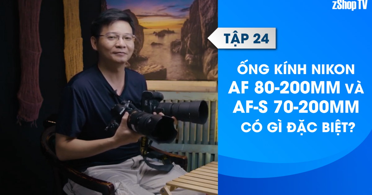 Dr Thanh - Giải Đáp Máy Ảnh | Tập 24: Ống kính Nikon AF 80-200mm và AF-S 70-200mm có gì đặc biệt?